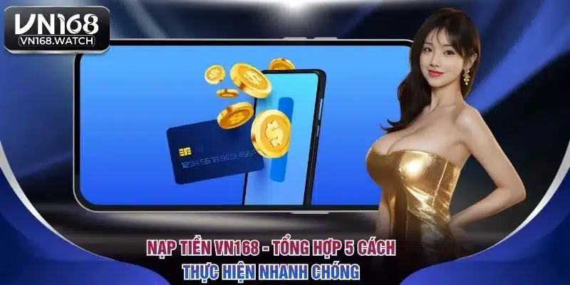 Nạp Tiền VN168 - Tổng Hợp 5 Cách Thực Hiện Nhanh Chóng